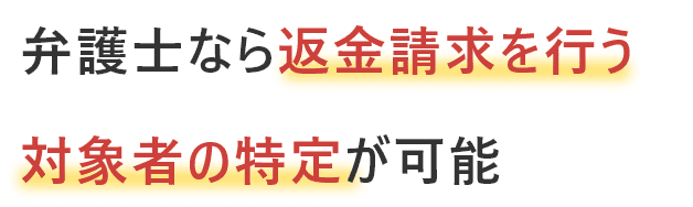 弁護士なら返金請求を行う対象者の特定ができる