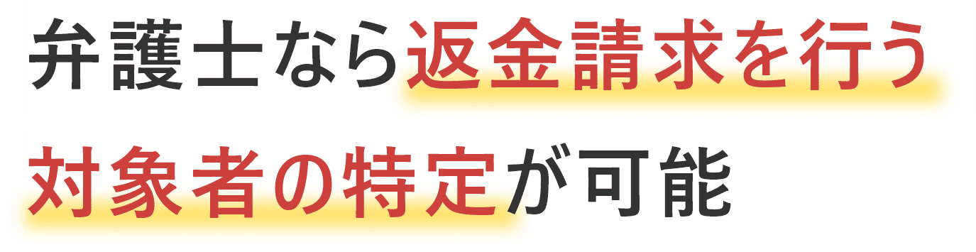 弁護士なら返金請求を行う対象者の特定ができる