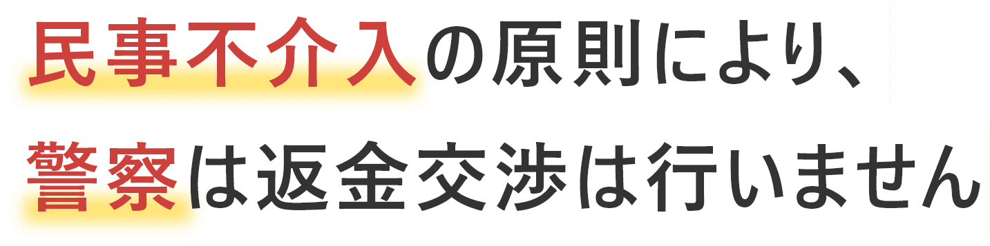 主に刑事事件を捜査対象にしている警察は返金交渉は行いません