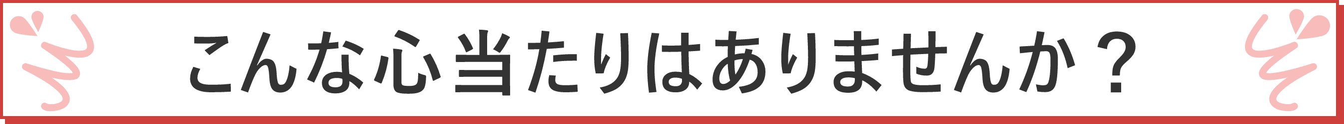 こんな心当たりはありませんか？